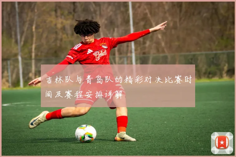 吉林队与青岛队的精彩对决比赛时间及赛程安排详解