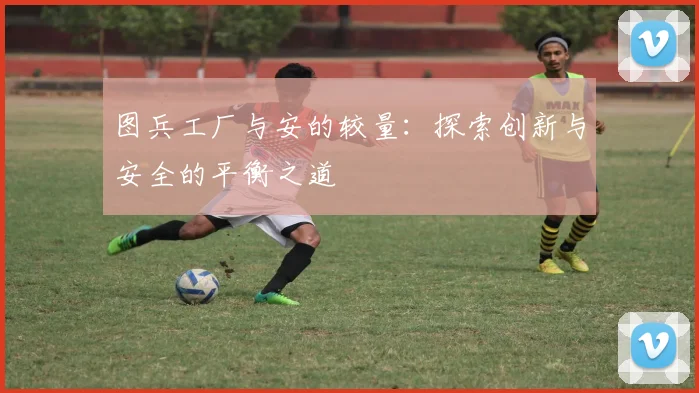 图兵工厂与安的较量：探索创新与安全的平衡之道