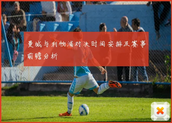 曼城与利物浦对决时间安排及赛事前瞻分析