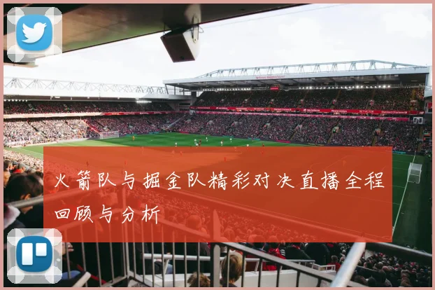 火箭队与掘金队精彩对决直播全程回顾与分析