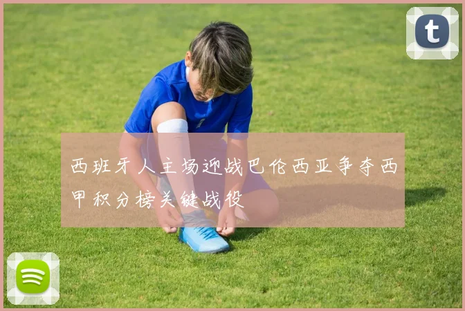 西班牙人主场迎战巴伦西亚争夺西甲积分榜关键战役