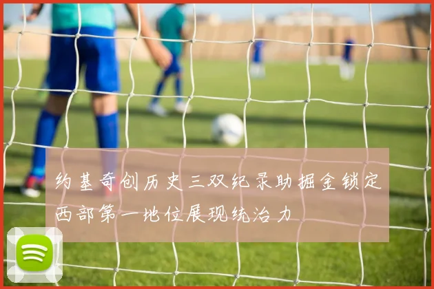 约基奇创历史三双纪录助掘金锁定西部第一地位展现统治力