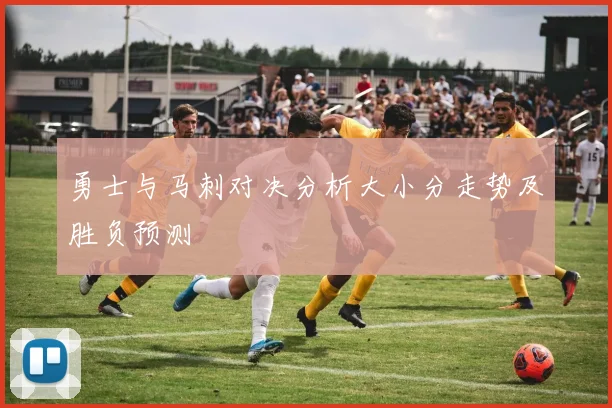 勇士与马刺对决分析大小分走势及胜负预测