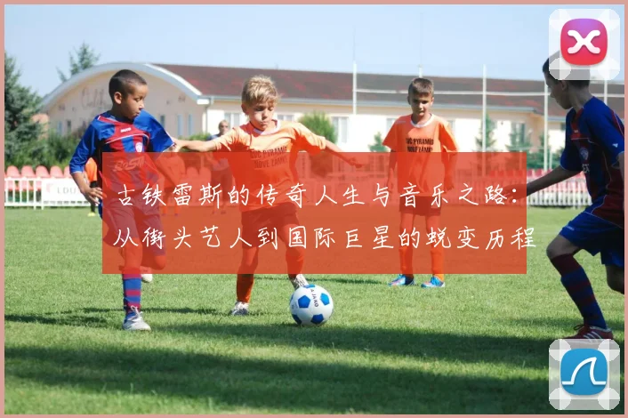 古铁雷斯的传奇人生与音乐之路：从街头艺人到国际巨星的蜕变历程