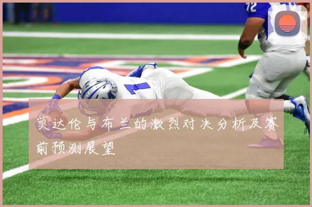 莫达伦与布兰的激烈对决分析及赛前预测展望