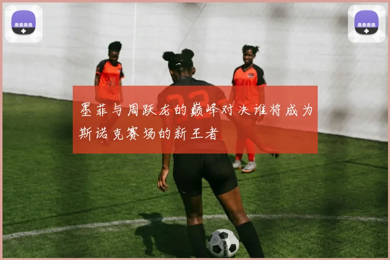 墨菲与周跃龙的巅峰对决谁将成为斯诺克赛场的新王者