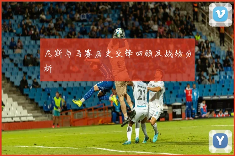 尼斯与马赛历史交锋回顾及战绩分析