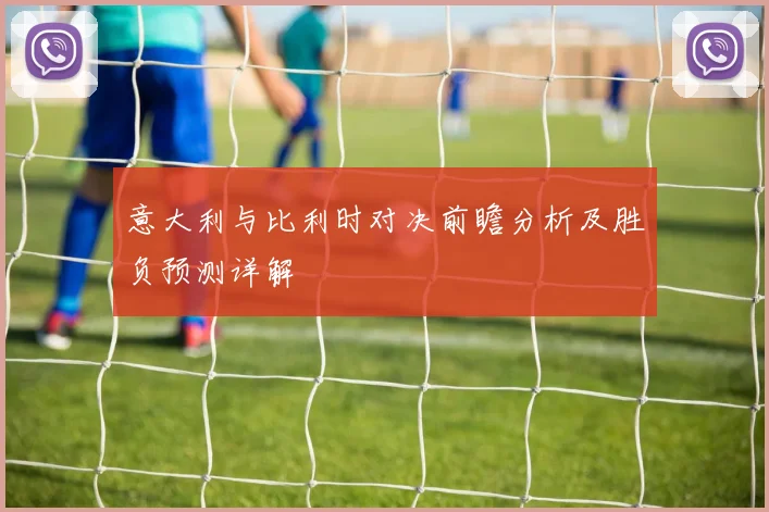 意大利与比利时对决前瞻分析及胜负预测详解