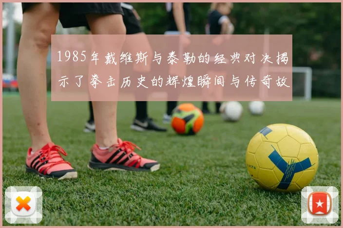 1985年戴维斯与泰勒的经典对决揭示了拳击历史的辉煌瞬间与传奇故事