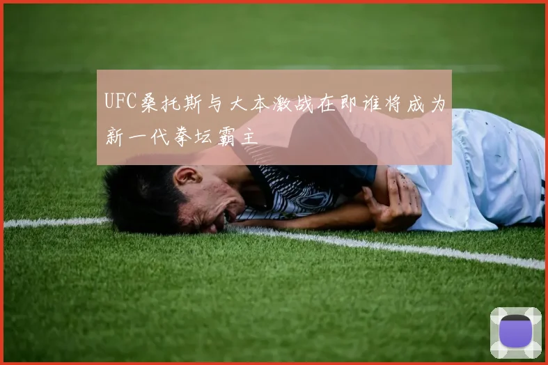 UFC桑托斯与大本激战在即谁将成为新一代拳坛霸主