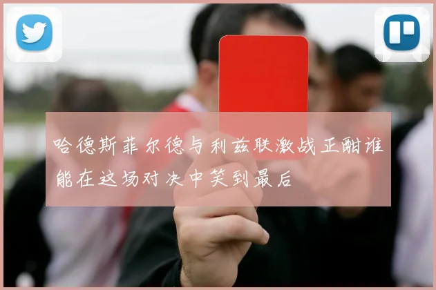 哈德斯菲尔德与利兹联激战正酣谁能在这场对决中笑到最后