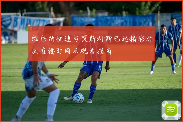 维也纳快速与莫斯科斯巴达精彩对决直播时间及观看指南